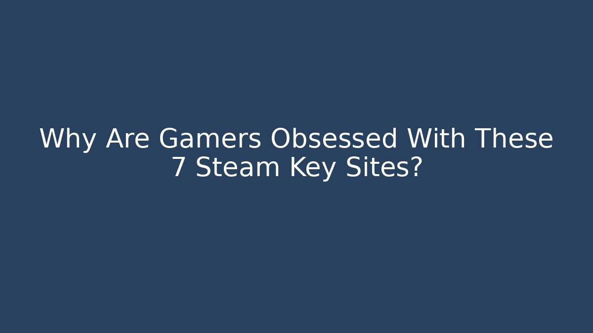 Why Are Gamers Obsessed With These 7 Steam Key Sites?