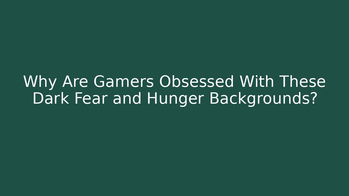 Why Are Gamers Obsessed With These Dark Fear and Hunger Backgrounds?