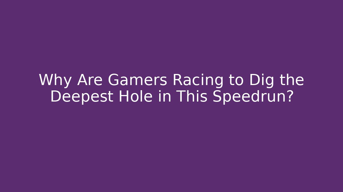 Why Are Gamers Racing to Dig the Deepest Hole in This Speedrun?