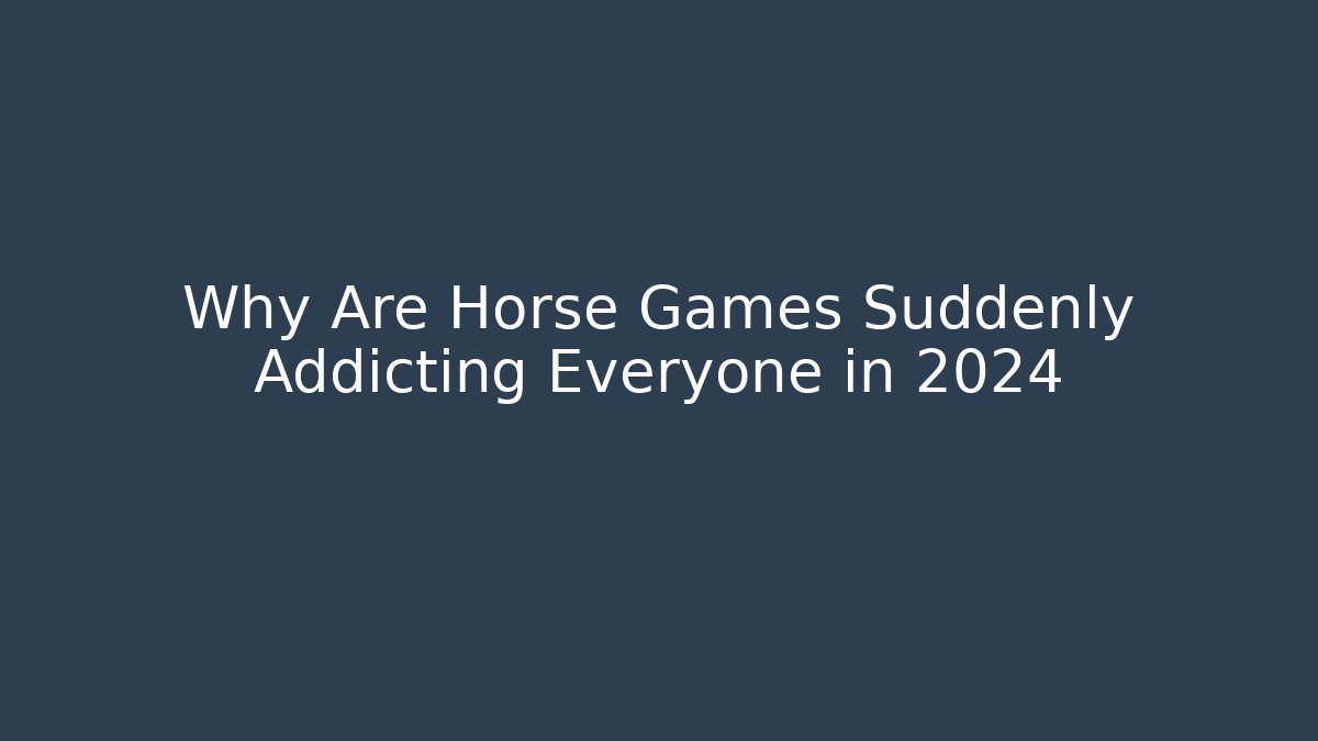 Why Are Horse Games Suddenly Addicting Everyone in 2024 - The Family Holidays