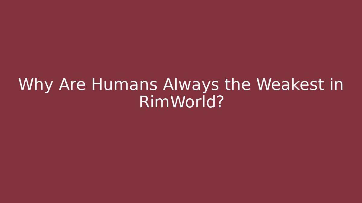 Why Are Humans Always the Weakest in RimWorld?