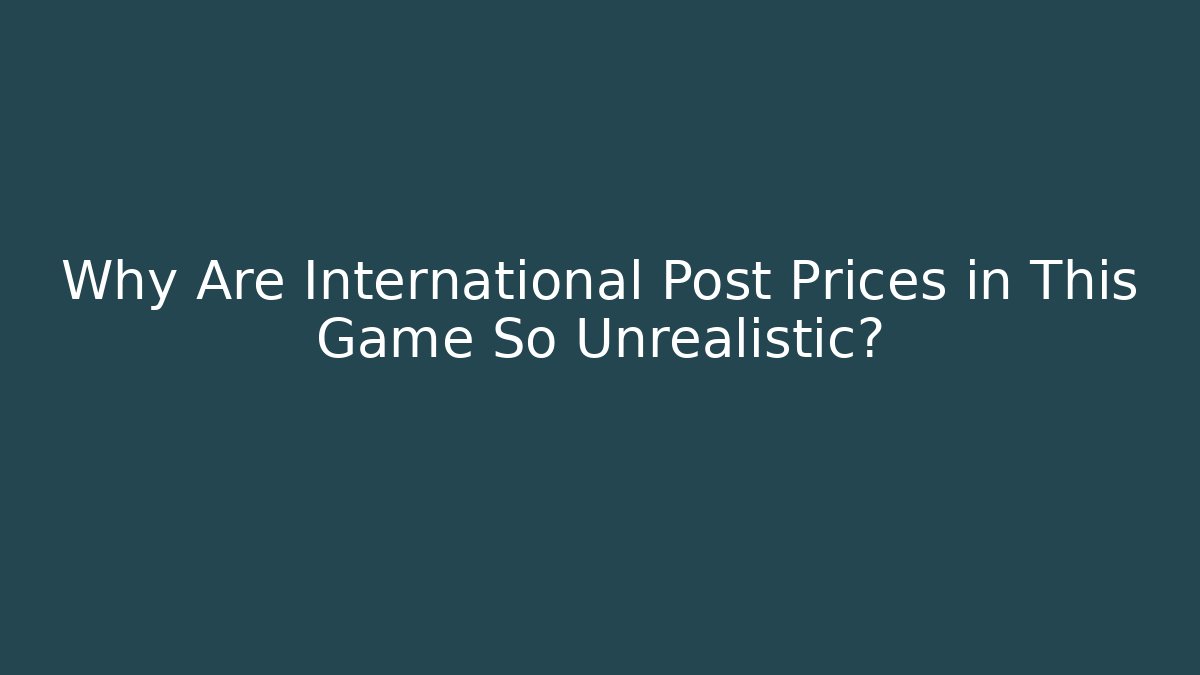 Why Are International Post Prices in This Game So Unrealistic?