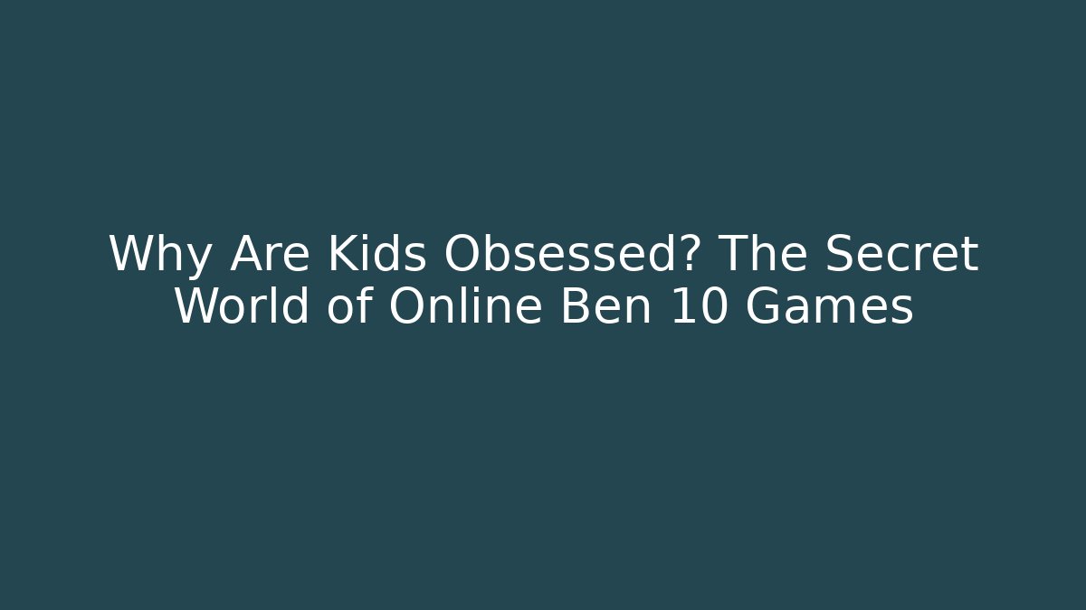 Why Are Kids Obsessed? The Secret World of Online Ben 10 Games