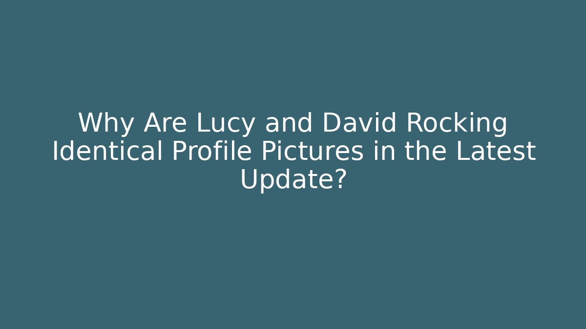 Why Are Lucy and David Rocking Identical Profile Pictures in the Latest Update?