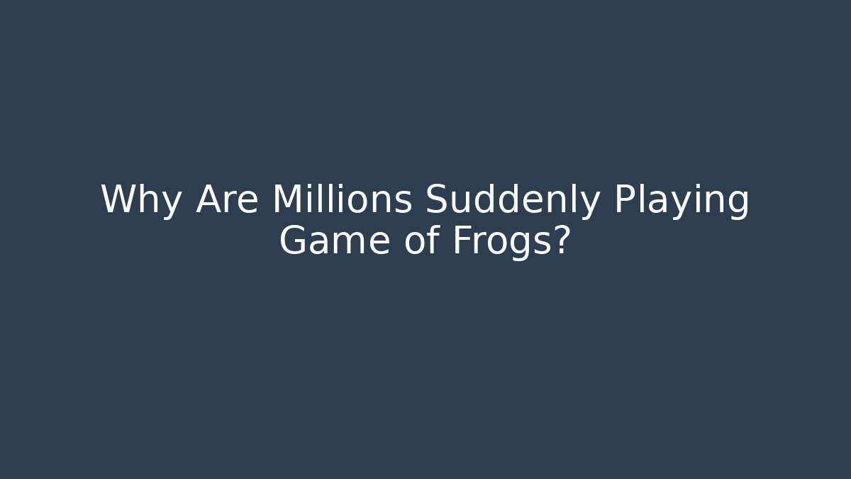 Why Are Millions Suddenly Playing Game of Frogs?