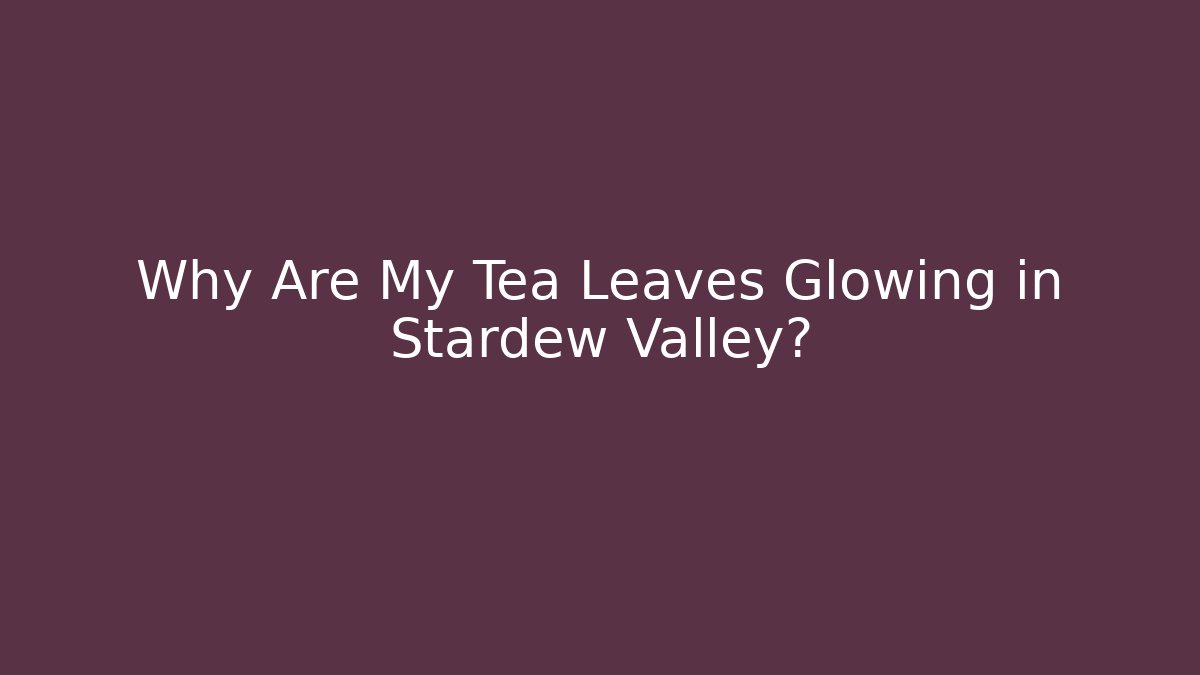 Why Are My Tea Leaves Glowing in Stardew Valley?