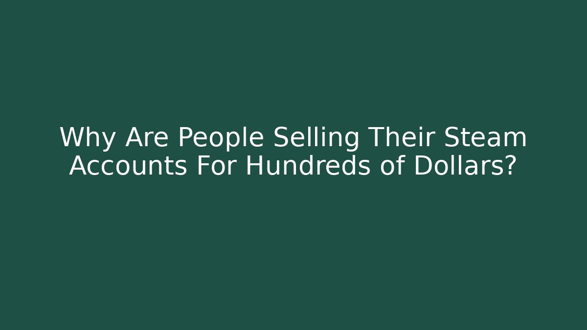 Why Are People Selling Their Steam Accounts For Hundreds of Dollars?