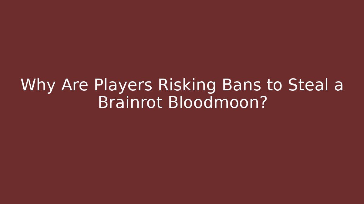 Why Are Players Risking Bans to Steal a Brainrot Bloodmoon?