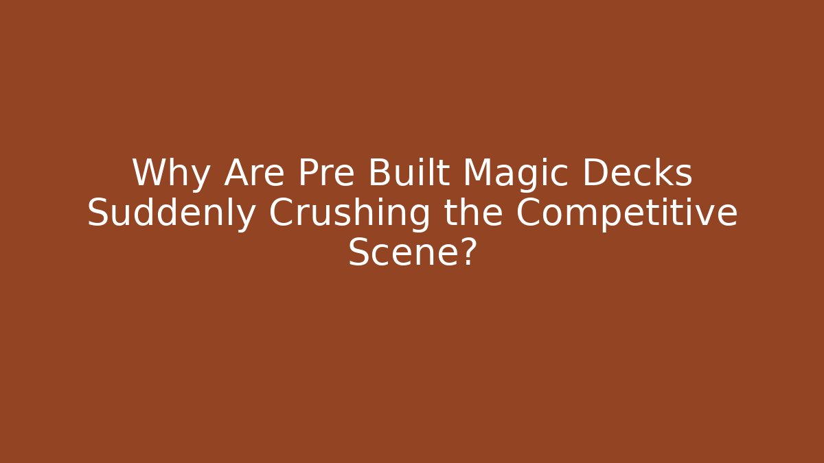 Why Are Pre Built Magic Decks Suddenly Crushing the Competitive Scene?