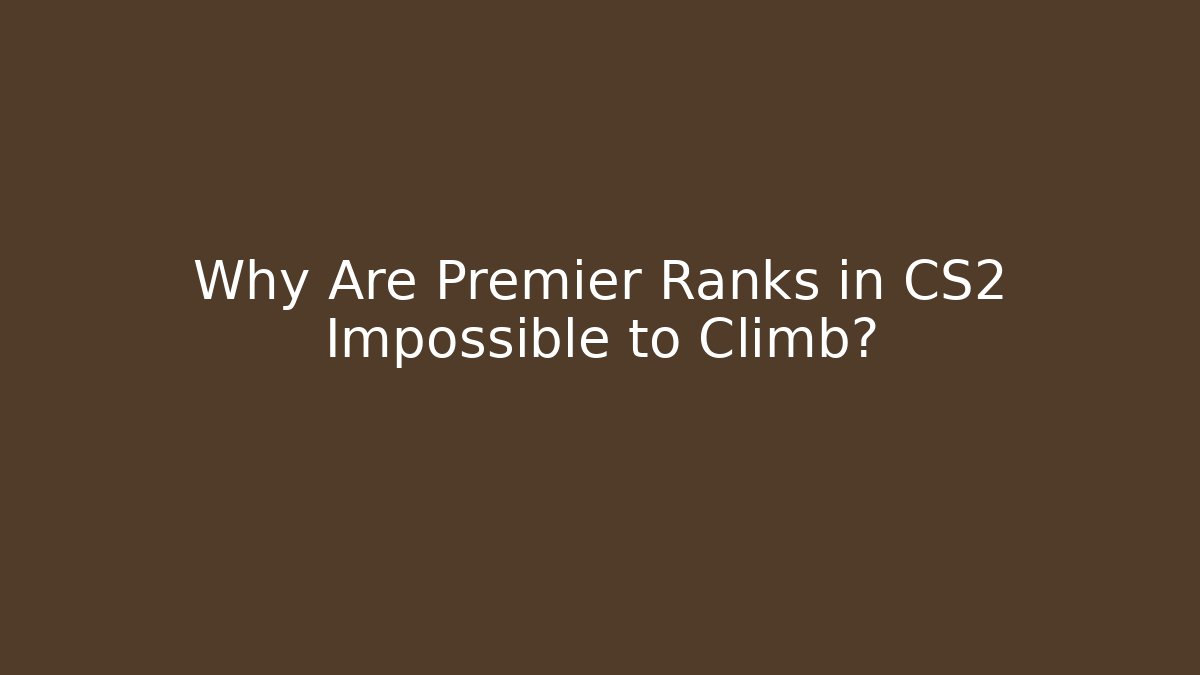 Why Are Premier Ranks in CS2 Impossible to Climb?
