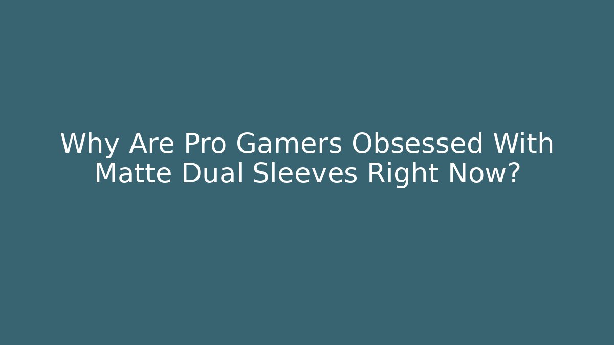 Why Are Pro Gamers Obsessed With Matte Dual Sleeves Right Now?