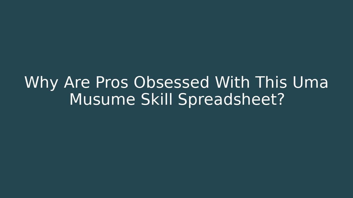 Why Are Pros Obsessed With This Uma Musume Skill Spreadsheet?