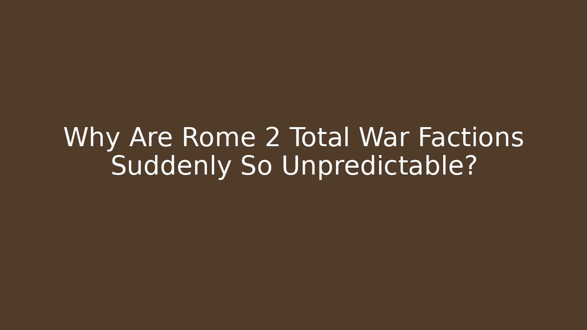 Why Are Rome 2 Total War Factions Suddenly So Unpredictable? - The Family Holidays
