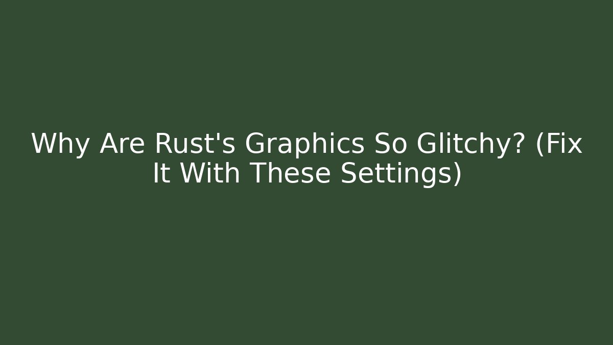 Why Are Rust’s Graphics So Glitchy? (Fix It With These Settings)