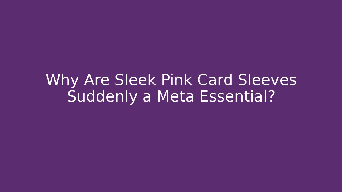 Why Are Sleek Pink Card Sleeves Suddenly a Meta Essential?