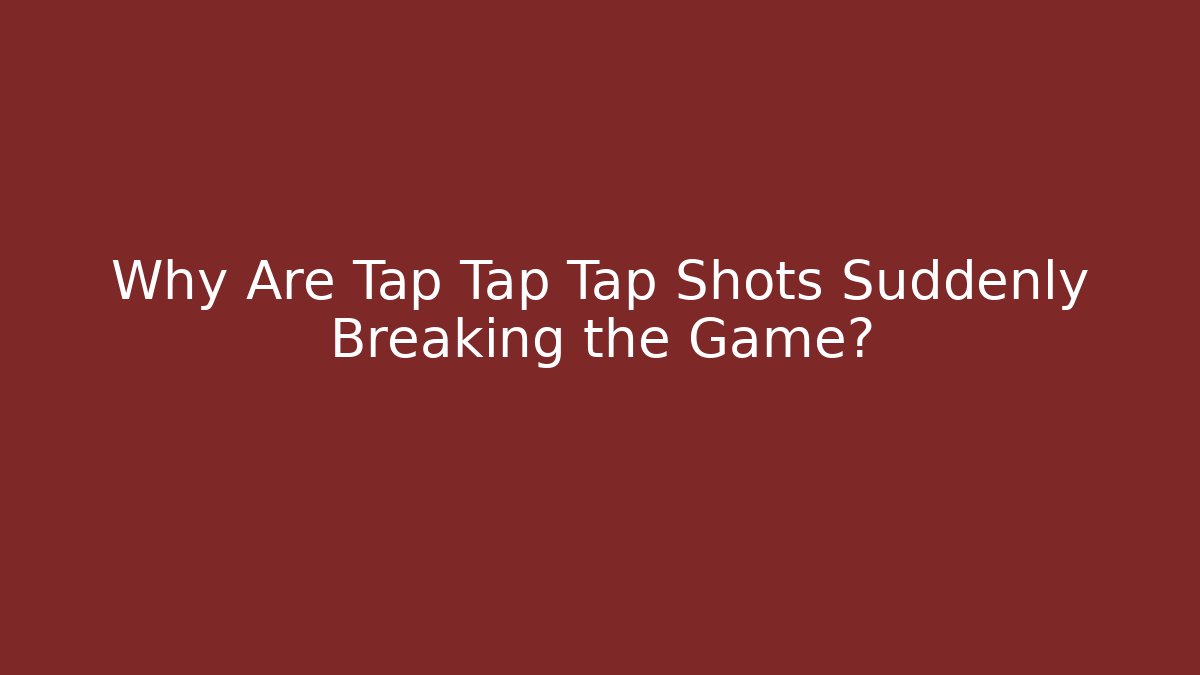 Why Are Tap Tap Tap Shots Suddenly Breaking the Game?