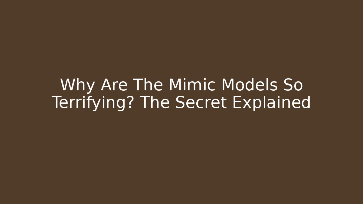 Why Are The Mimic Models So Terrifying? The Secret Explained