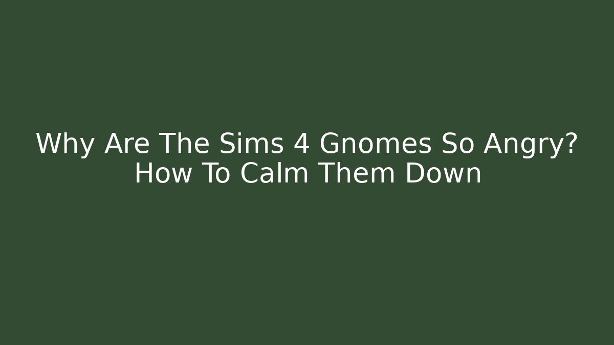 Why Are The Sims 4 Gnomes So Angry? How To Calm Them Down