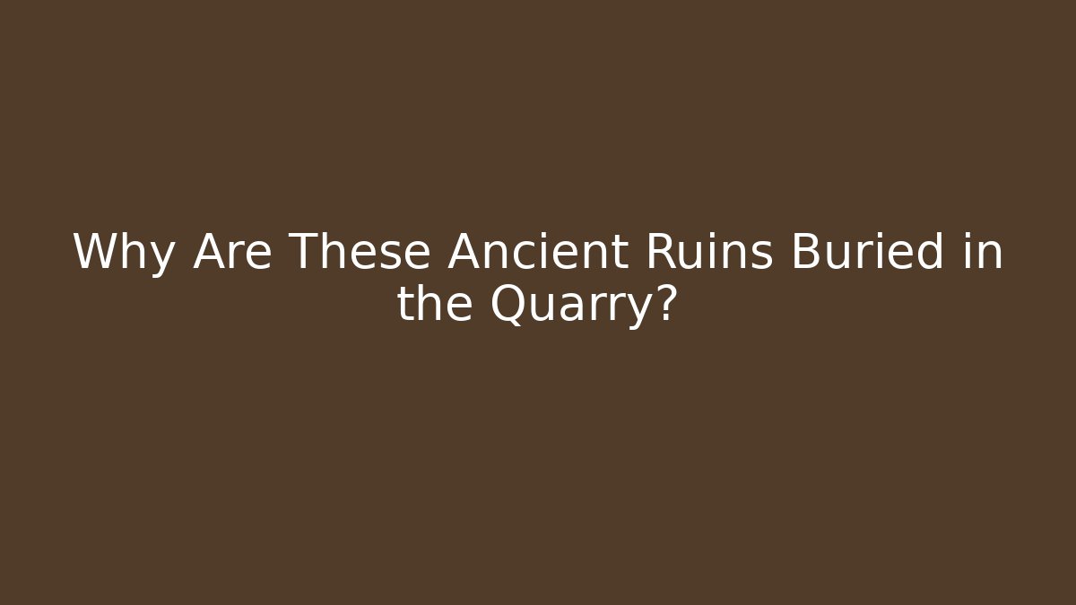 Why Are These Ancient Ruins Buried in the Quarry?