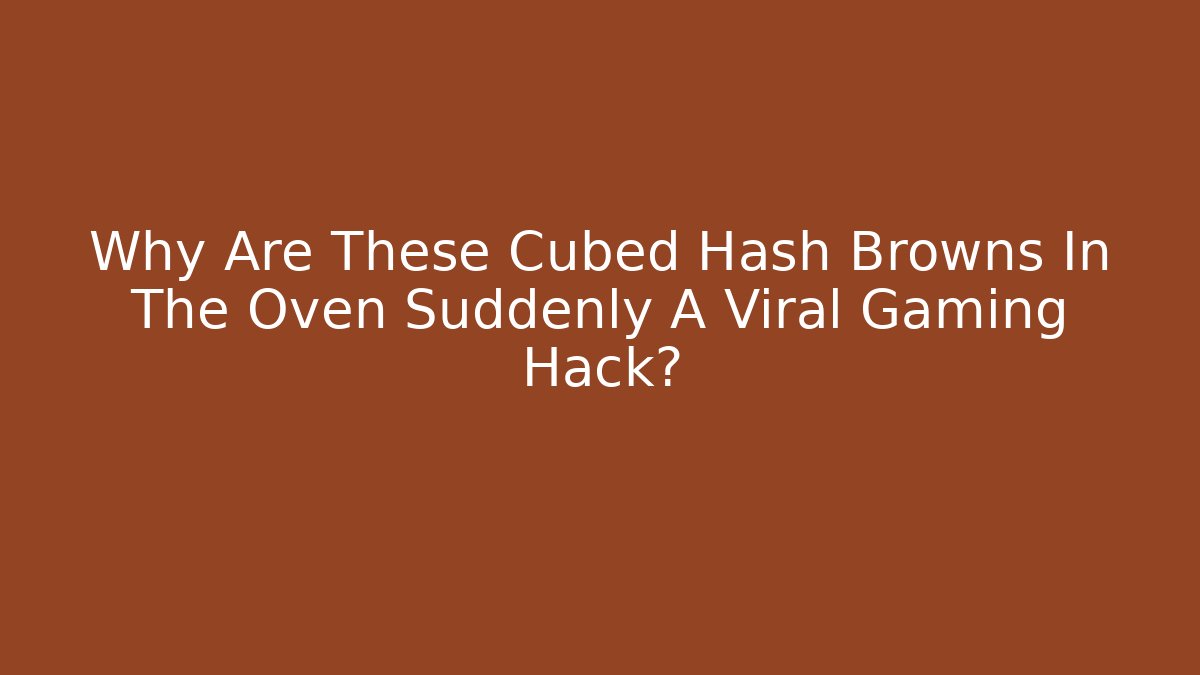 Why Are These Cubed Hash Browns In The Oven Suddenly A Viral Gaming Hack?