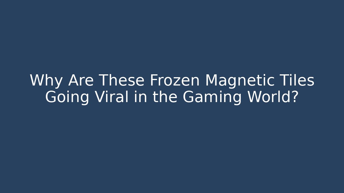 Why Are These Frozen Magnetic Tiles Going Viral in the Gaming World?
