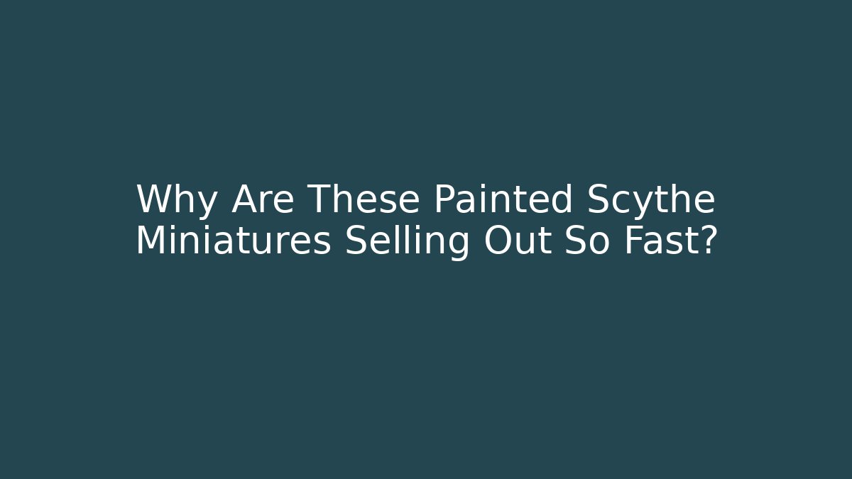 Why Are These Painted Scythe Miniatures Selling Out So Fast?