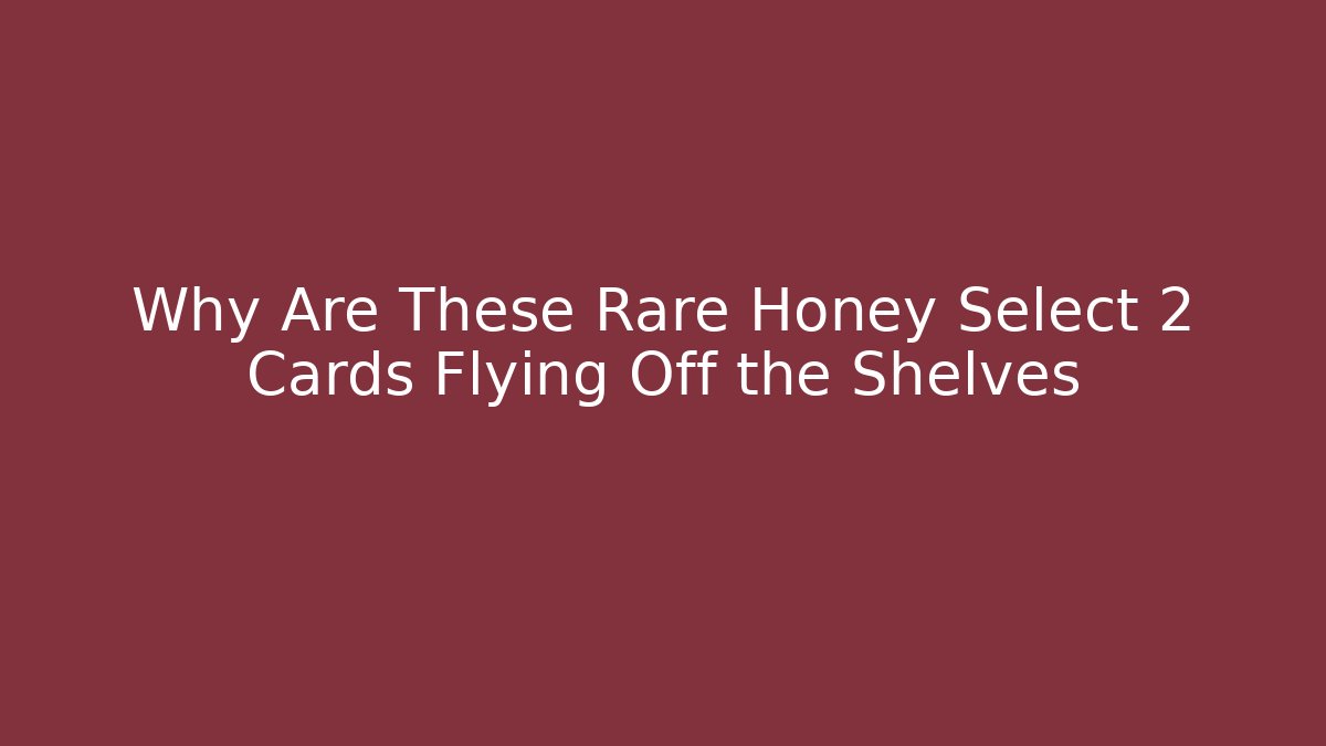 Why Are These Rare Honey Select 2 Cards Flying Off the Shelves