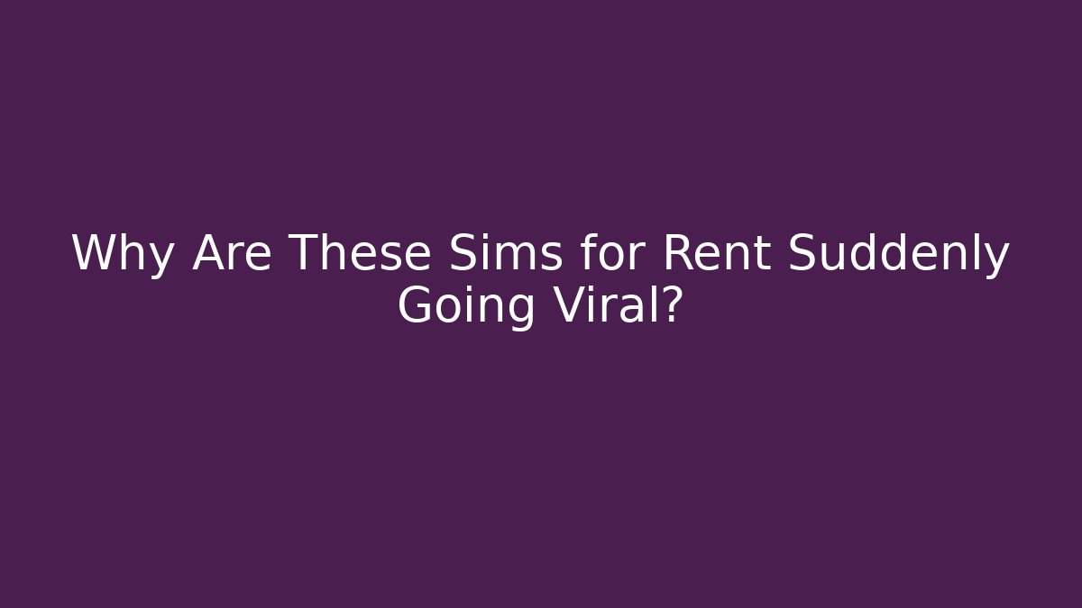 Why Are These Sims for Rent Suddenly Going Viral?