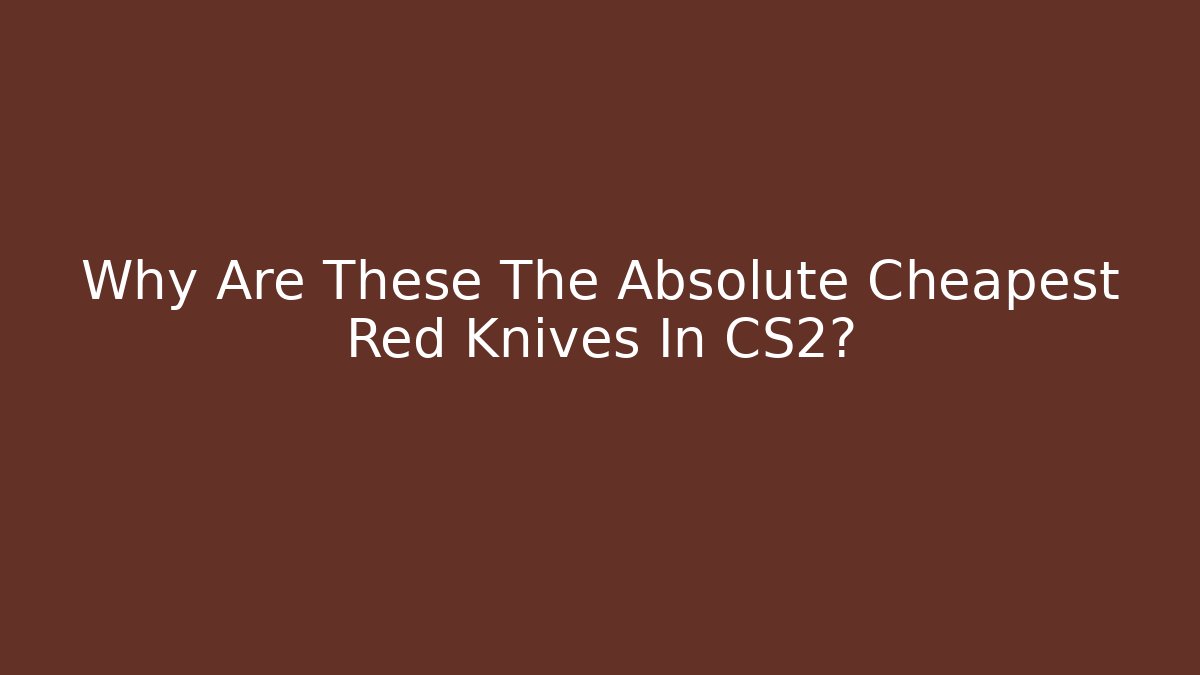 Why Are These The Absolute Cheapest Red Knives In CS2? - The Family Holidays