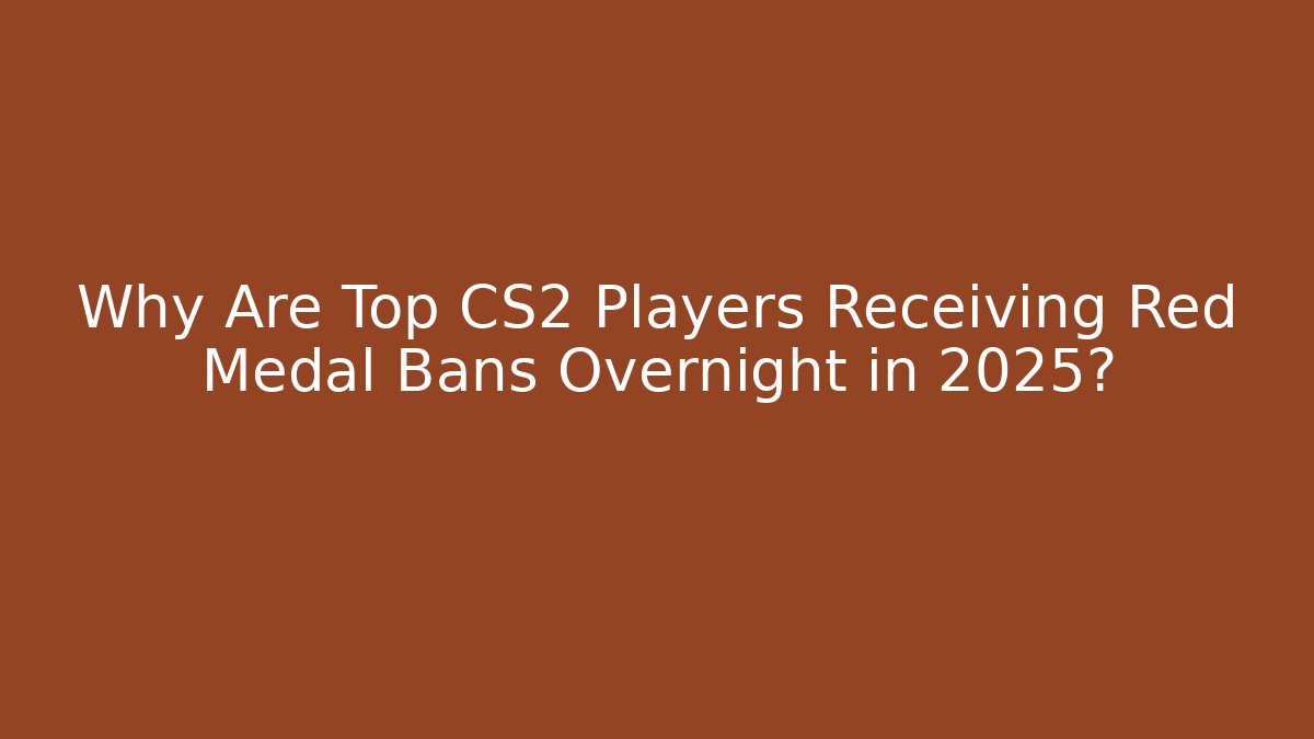 Why Are Top CS2 Players Receiving Red Medal Bans Overnight in 2025?