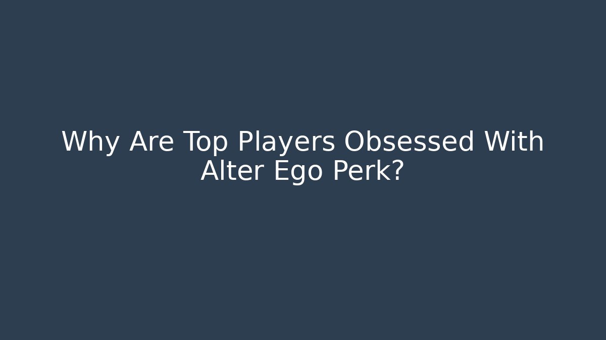 Why Are Top Players Obsessed With Alter Ego Perk?