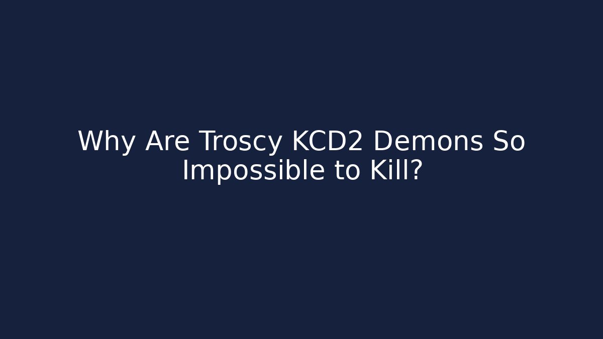 Why Are Troscy KCD2 Demons So Impossible to Kill?
