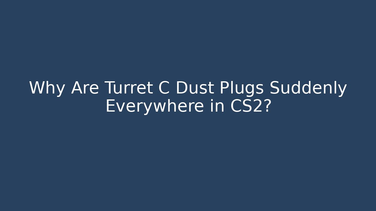 Why Are Turret C Dust Plugs Suddenly Everywhere in CS2? - The Family Holidays