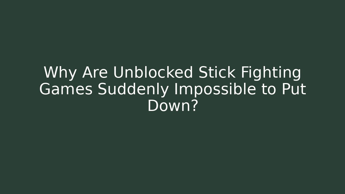 Why Are Unblocked Stick Fighting Games Suddenly Impossible to Put Down?
