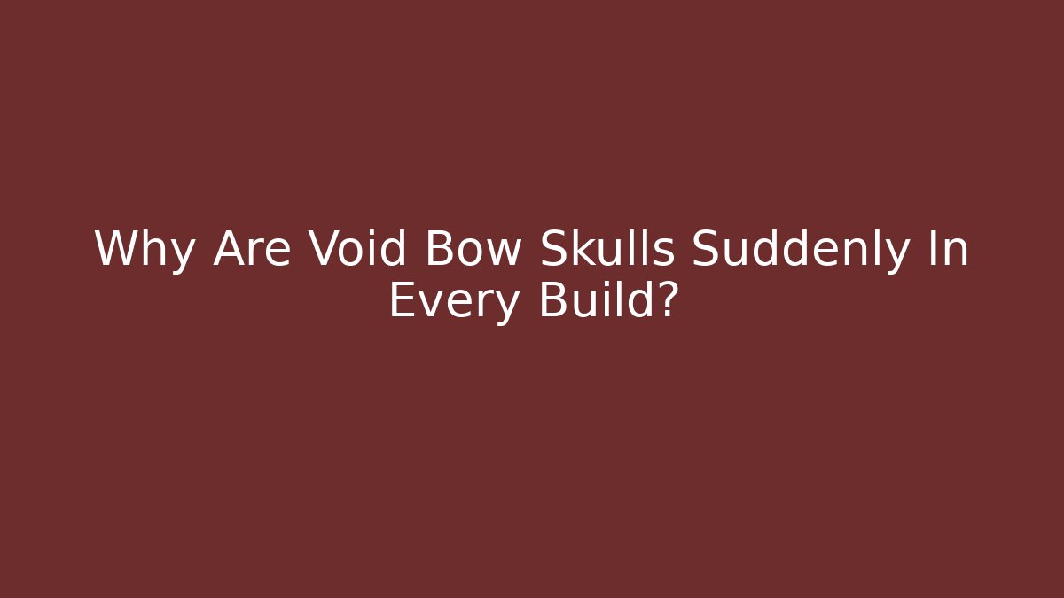 Why Are Void Bow Skulls Suddenly In Every Build?