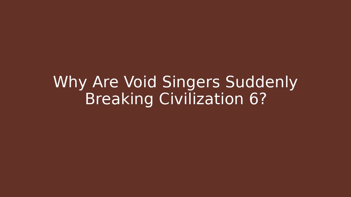Why Are Void Singers Suddenly Breaking Civilization 6?