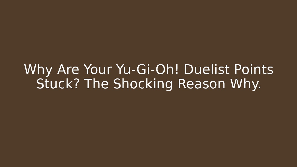 Why Are Your Yu-Gi-Oh! Duelist Points Stuck? The Shocking Reason Why.