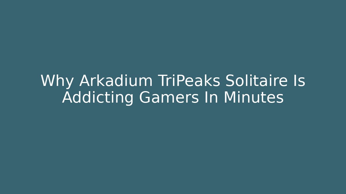 Why Arkadium TriPeaks Solitaire Is Addicting Gamers In Minutes
