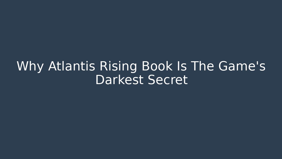 Why Atlantis Rising Book Is The Game's Darkest Secret