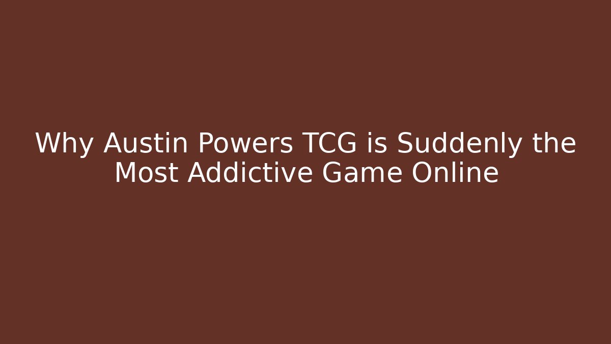 Why Austin Powers TCG is Suddenly the Most Addictive Game Online