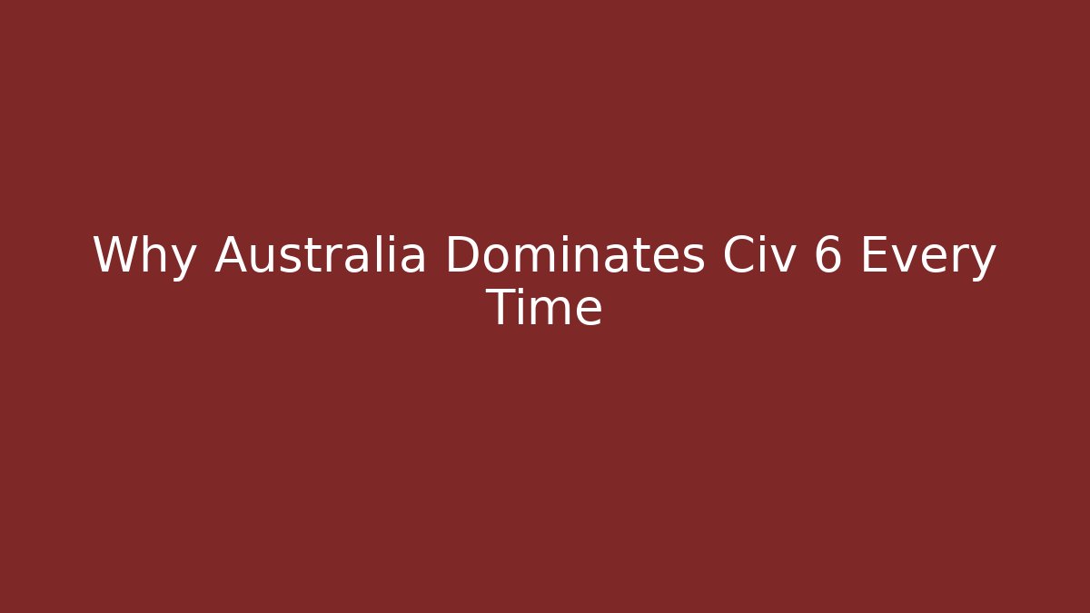 Why Australia Dominates Civ 6 Every Time - The Family Holidays