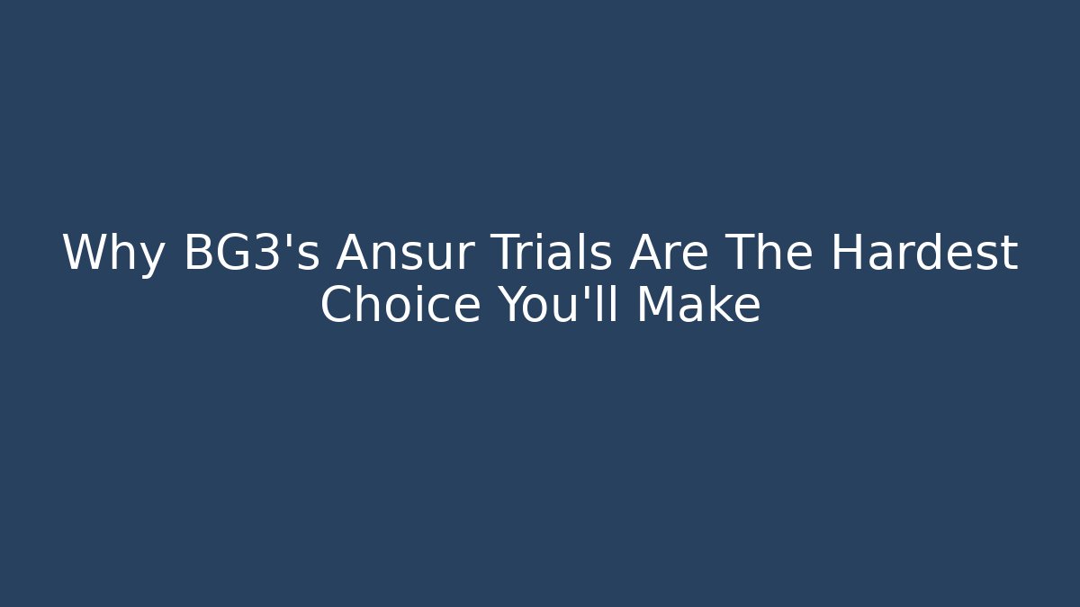 Why BG3's Ansur Trials Are The Hardest Choice You'll Make
