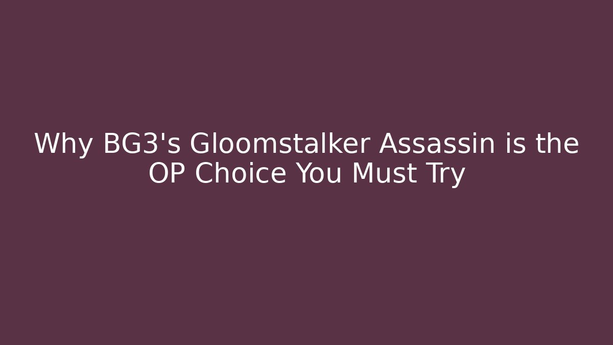 Why BG3's Gloomstalker Assassin is the OP Choice You Must Try