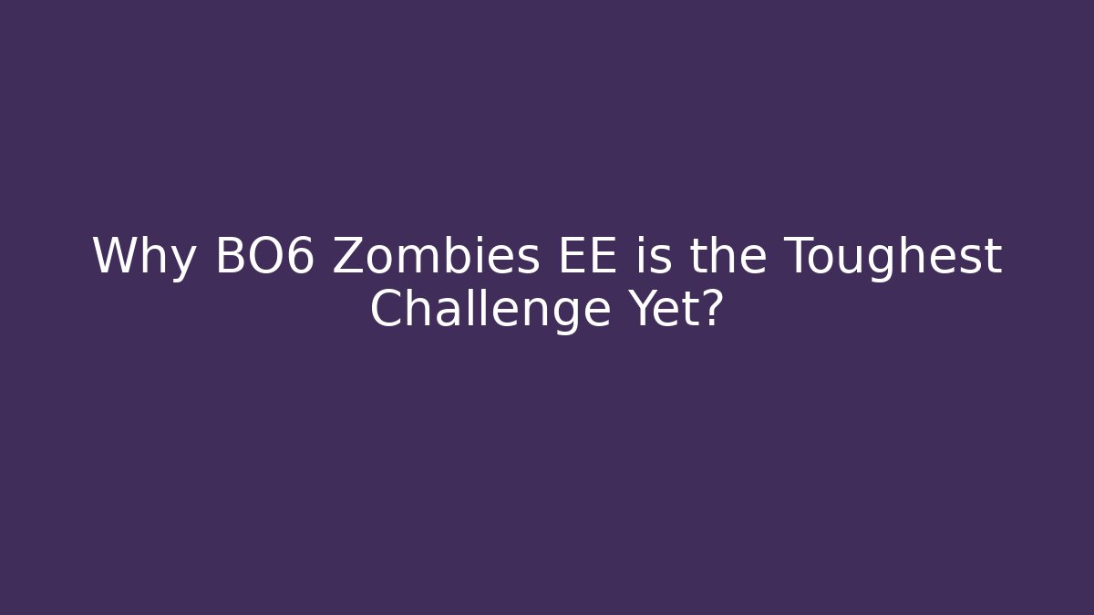 Why BO6 Zombies EE is the Toughest Challenge Yet?
