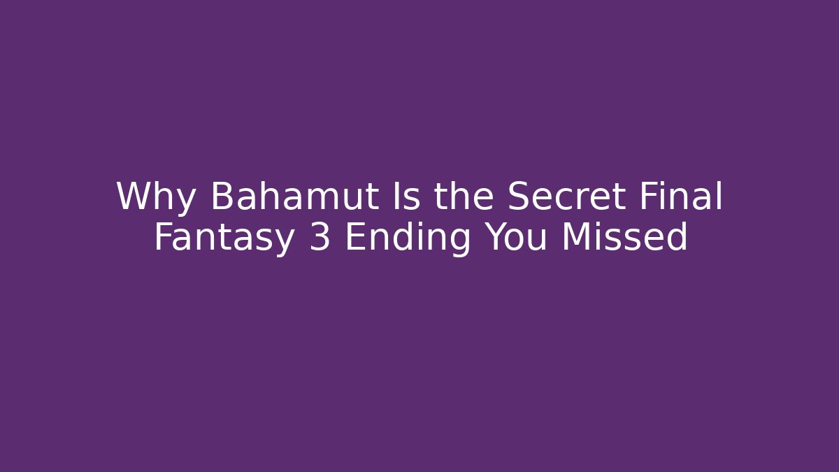 Why Bahamut Is the Secret Final Fantasy 3 Ending You Missed