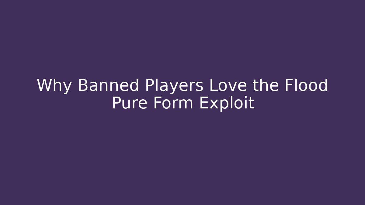 Why Banned Players Love the Flood Pure Form Exploit - The Family Holidays