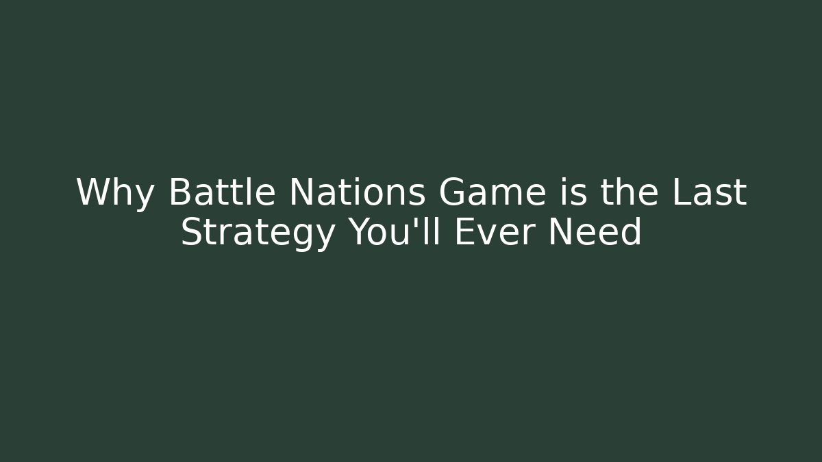 Why Battle Nations Game is the Last Strategy You'll Ever Need