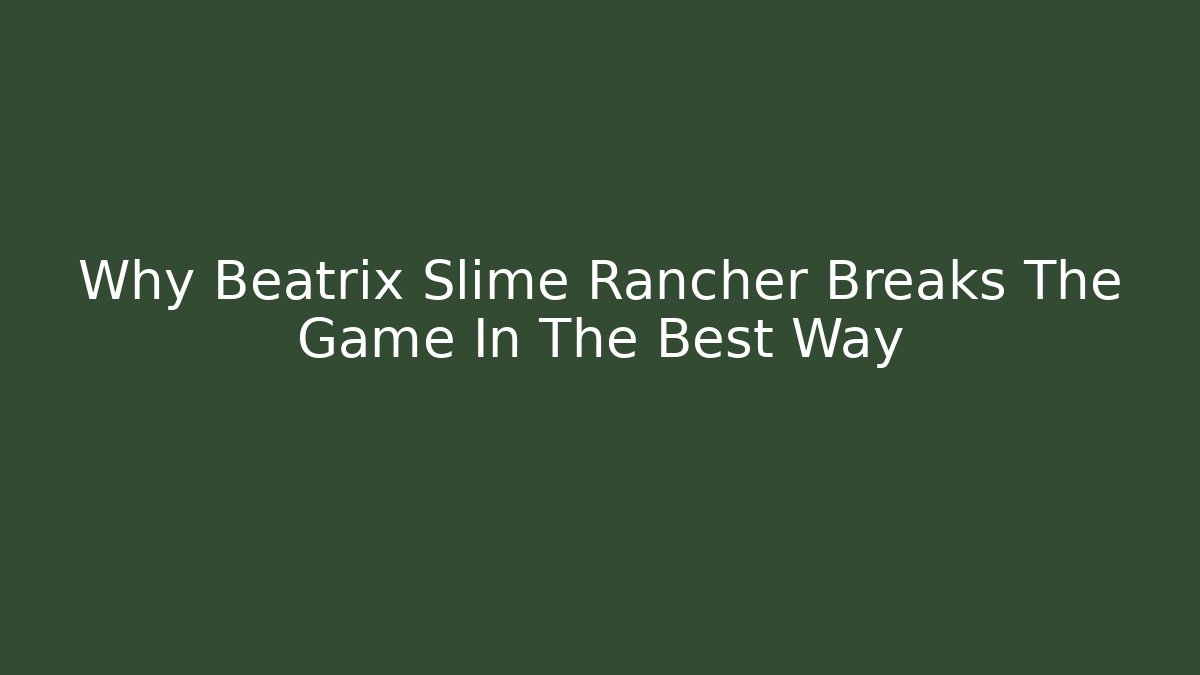 Why Beatrix Slime Rancher Breaks The Game In The Best Way