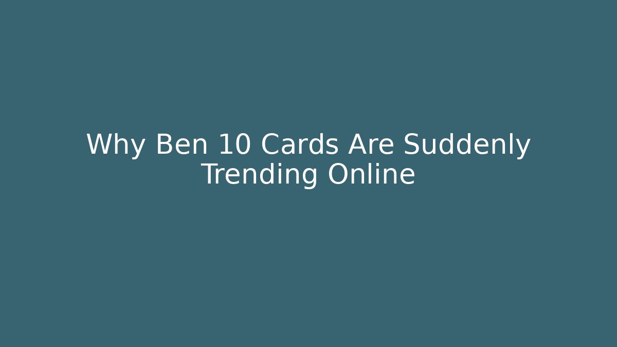 Why Ben 10 Cards Are Suddenly Trending Online - The Family Holidays