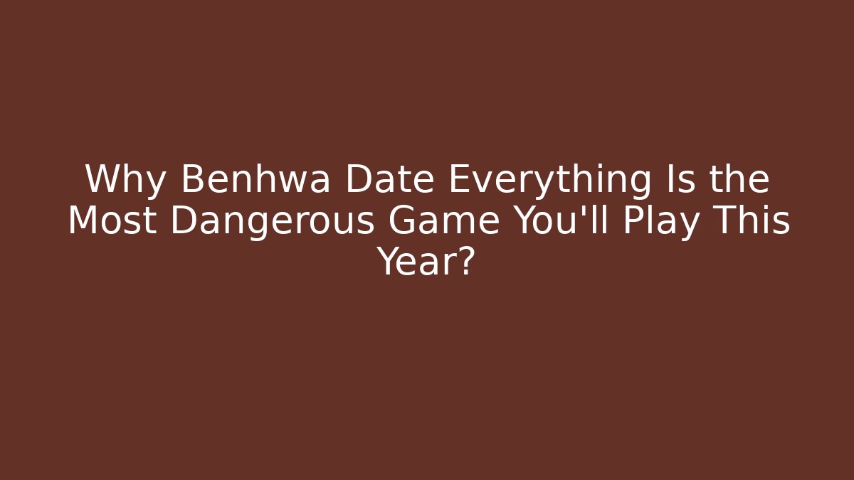 Why Benhwa Date Everything Is the Most Dangerous Game You’ll Play This Year?